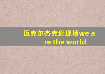 迈克尔杰克逊现场we are the world